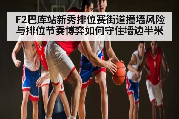F2巴库站新秀排位赛街道撞墙风险与排位节奏博弈如何守住墙边半米 | Kaiyun