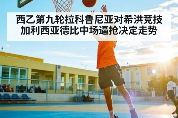 西乙第九轮拉科鲁尼亚对希洪竞技 加利西亚德比中场逼抢决定走势