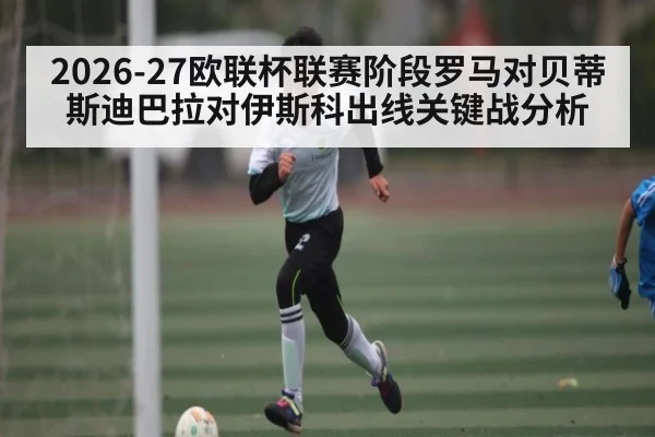 2026-27欧联杯联赛阶段罗马对贝蒂斯迪巴拉对伊斯科出线关键战分析