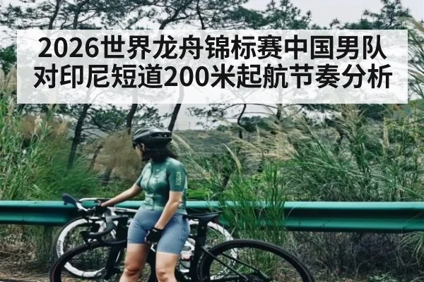 2026世界龙舟锦标赛中国男队对印尼短道200米起航节奏分析