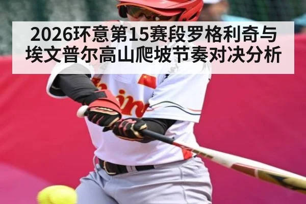 2026环意第15赛段罗格利奇与埃文普尔高山爬坡节奏对决分析