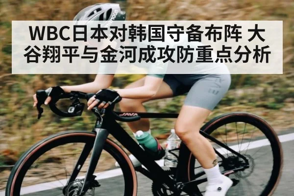 WBC日本对韩国守备布阵 大谷翔平与金河成攻防重点分析 | Kaiyun