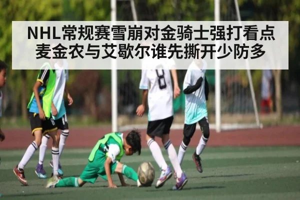 NHL常规赛雪崩对金骑士强打看点 麦金农与艾歇尔谁先撕开少防多（Kaiyun）